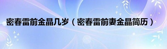 密春雷前金晶几岁（密春雷前妻金晶简历）