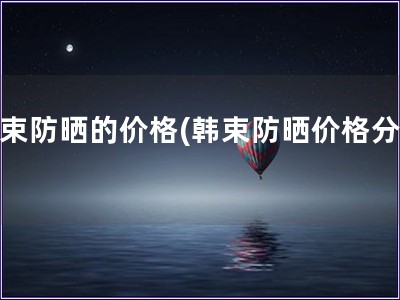 韩束防晒的价格(韩束防晒价格分析)