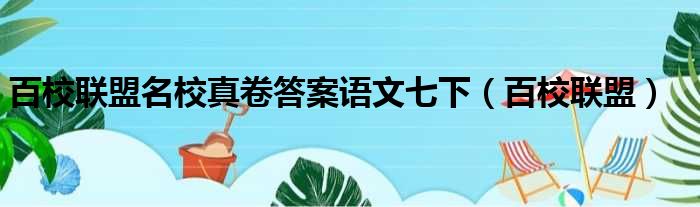 百校联盟名校真卷答案语文七下（百校联盟）