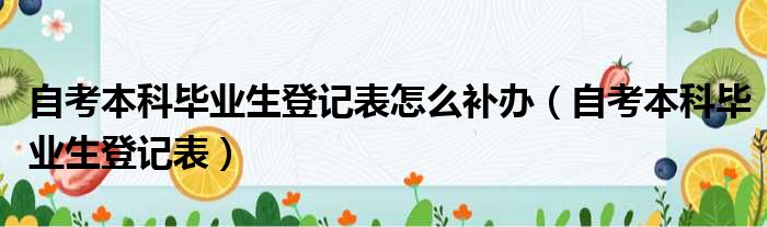 自考本科毕业生登记表怎么补办（自考本科毕业生登记表）