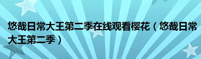  悠哉日常大王第二季在线观看樱花（悠哉日常大王第二季）