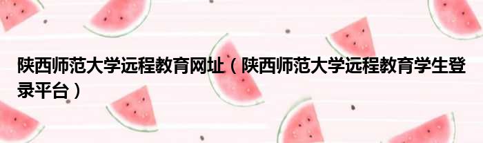 陕西师范大学远程教育网址（陕西师范大学远程教育学生登录平台）