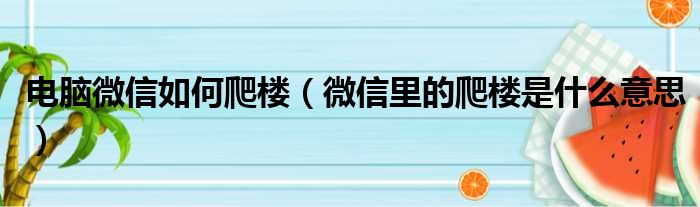 电脑微信如何爬楼（微信里的爬楼是什么意思）