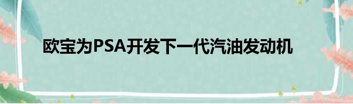 欧宝为PSA开发下一代汽油发动机