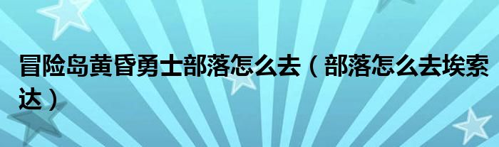 冒险岛黄昏勇士部落怎么去（部落怎么去埃索达）