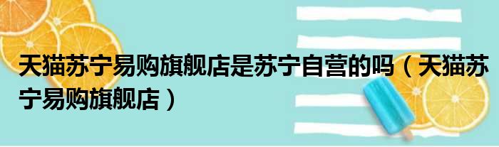 天猫苏宁易购旗舰店是苏宁自营的吗（天猫苏宁易购旗舰店）