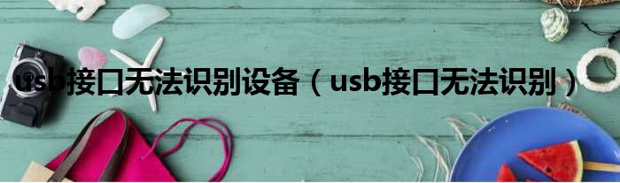 usb接口无法识别设备（usb接口无法识别）