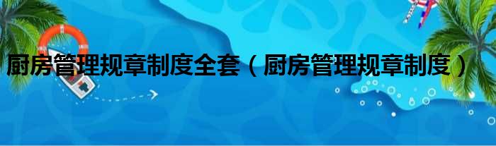 厨房管理规章制度全套（厨房管理规章制度）