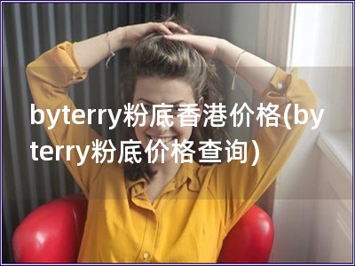 byterry粉底香港价格(byterry粉底价格查询)