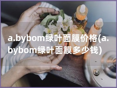 a.bybom绿叶面膜价格(a.bybom绿叶面膜多少钱)