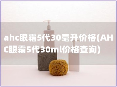 ahc眼霜5代30毫升价格(AHC眼霜5代30ml价格查询)