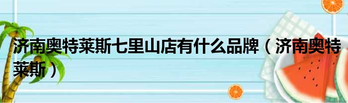 济南奥特莱斯七里山店有什么品牌（济南奥特莱斯）