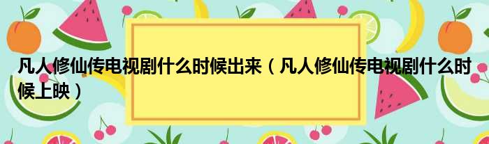 凡人修仙传电视剧什么时候出来（凡人修仙传电视剧什么时候上映）