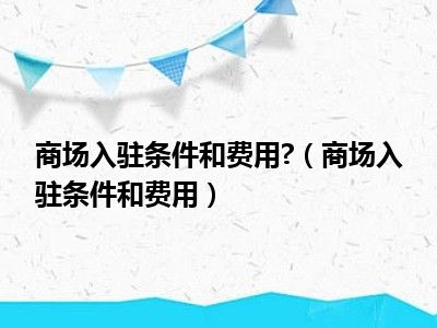 商场入驻条件和费用 （商场入驻条件和费用）