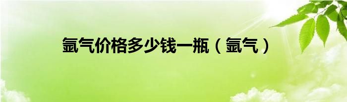  氩气价格多少钱一瓶（氩气）