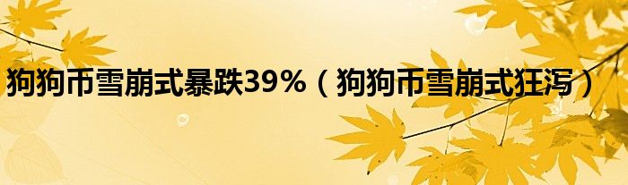  狗狗币雪崩式暴跌39%（狗狗币雪崩式狂泻）