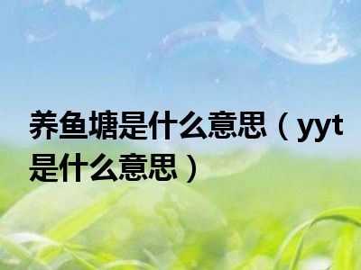 养鱼塘是什么意思（yyt是什么意思）