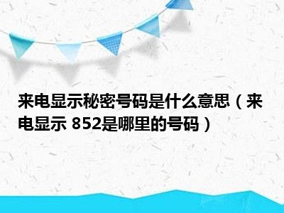 来电显示秘密号码是什么意思（来电显示 852是哪里的号码）