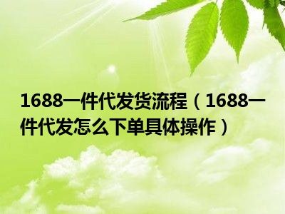 1688一件代发货流程（1688一件代发怎么下单具体操作）