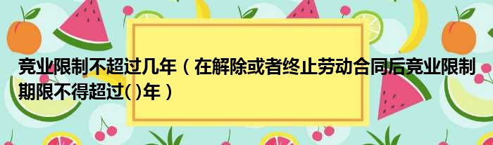 竞业限制不超过几年（在解除或者终止劳动合同后竞业限制期限不得超过( )年）