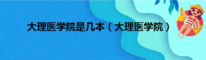 大理医学院是几本（大理医学院）