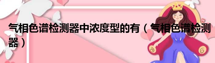 气相色谱检测器中浓度型的有（气相色谱检测器）