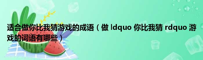 适合做你比我猜游戏的成语（做 ldquo 你比我猜 rdquo 游戏的词语有哪些）