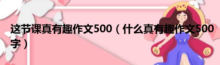 这节课真有趣作文500（什么真有趣作文500字）