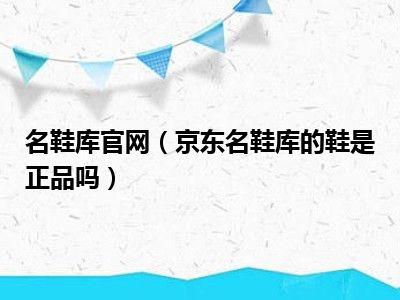 名鞋库官网（京东名鞋库的鞋是正品吗）