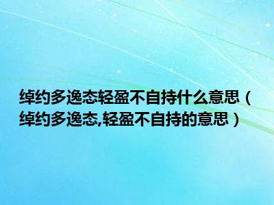 绰约多逸态轻盈不自持什么意思（绰约多逸态 轻盈不自持的意思）