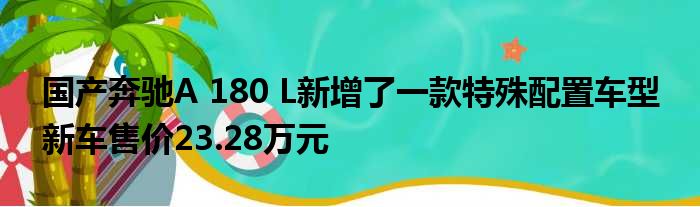 国产奔驰A 180 L新增了一款特殊配置车型 新车售价23.28万元