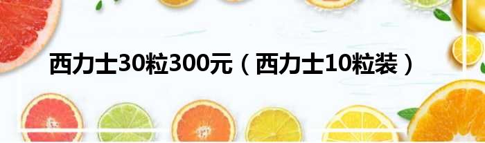 西力士30粒300元（西力士10粒装）