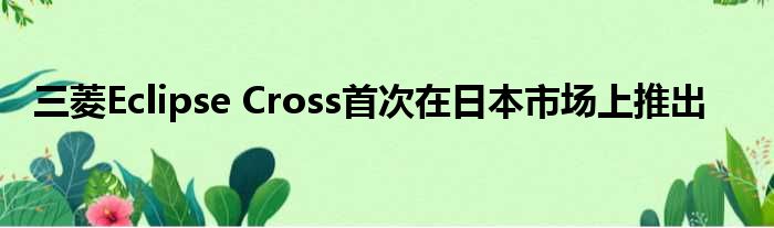 三菱Eclipse Cross首次在日本市场上推出