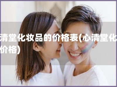 心清堂化妆品的价格表(心清堂化妆品价格)