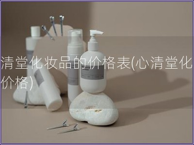 心清堂化妆品的价格表(心清堂化妆品价格)