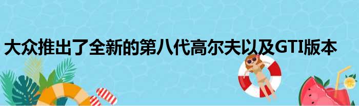 大众推出了全新的第八代高尔夫以及GTI版本