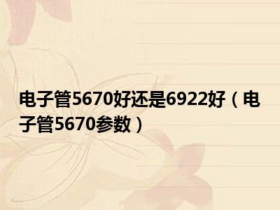 电子管5670好还是6922好（电子管5670参数）