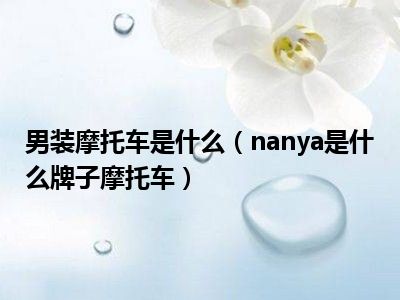 男装摩托车是什么（nanya是什么牌子摩托车）