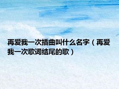 再爱我一次插曲叫什么名字（再爱我一次歌词结尾的歌）