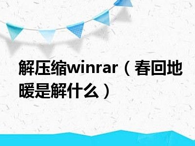 解压缩winrar（春回地暖是解什么）