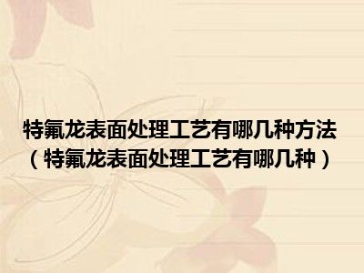 特氟龙表面处理工艺有哪几种方法（特氟龙表面处理工艺有哪几种）