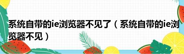 系统自带的ie浏览器不见了（系统自带的ie浏览器不见）