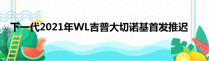 下一代2021年WL吉普大切诺基首发推迟