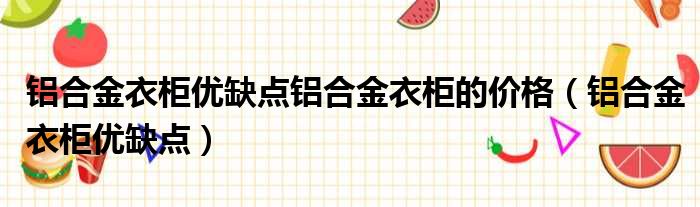 铝合金衣柜优缺点铝合金衣柜的价格（铝合金衣柜优缺点）