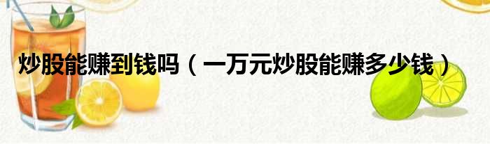 炒股能赚到钱吗（一万元炒股能赚多少钱）