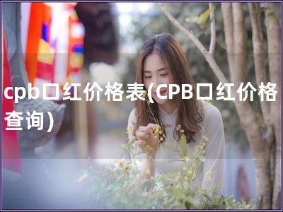 cpb口红价格表(CPB口红价格查询)