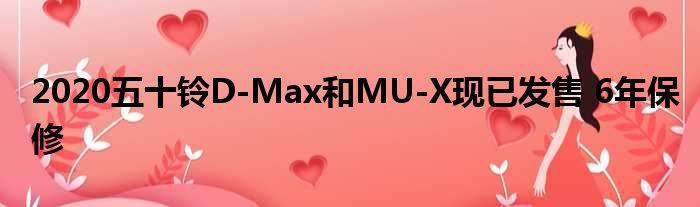 2020五十铃D-Max和MU-X现已发售 6年保修