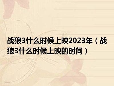 战狼3什么时候上映2023年（战狼3什么时候上映的时间）