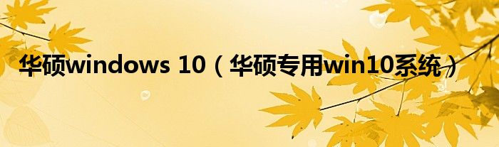 华硕windows 10（华硕专用win10系统）