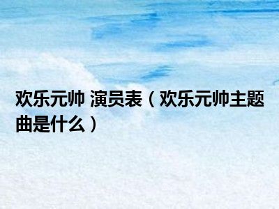 欢乐元帅 演员表（欢乐元帅主题曲是什么）